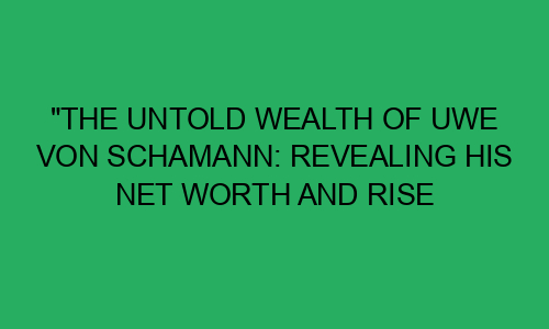 The Untold Wealth Of Uwe Von Schamann Revealing His Net Worth And