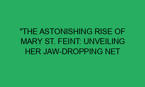 "The Astonishing Rise of Mary St. Feint: Unveiling Her Jaw-Dropping Net ...
