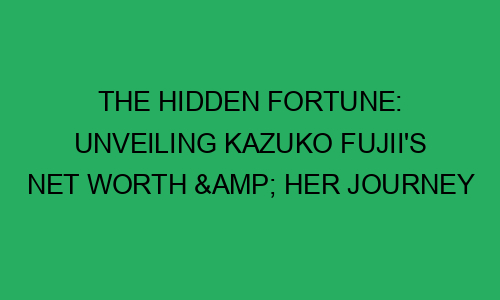 The Hidden Fortune: Unveiling Kazuko Fujii's Net Worth & Her Journey to ...