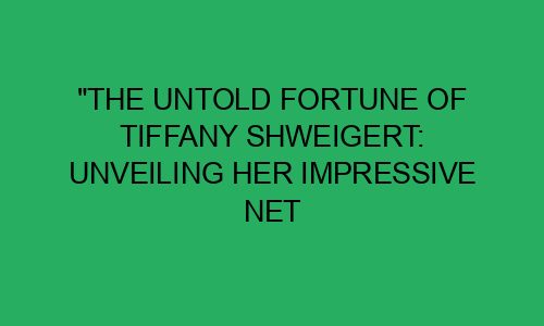 "The Untold Fortune of Tiffany Shweigert: Unveiling Her Impressive Net ...