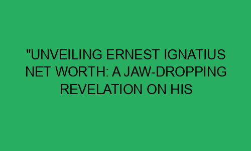 "Unveiling Ernest Ignatius Net Worth: A Jaw-Dropping Revelation on His ...